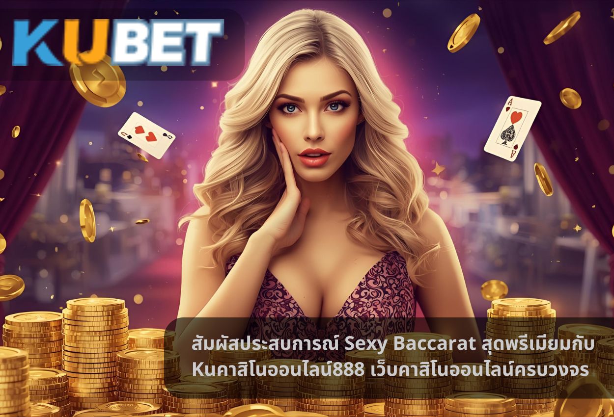 สัมผัสประสบการณ์ Sexy Baccarat สุดพรีเมียมกับ Kuคาสิโนออนไลน์888 เว็บคาสิโนออนไลน์ครบวงจร