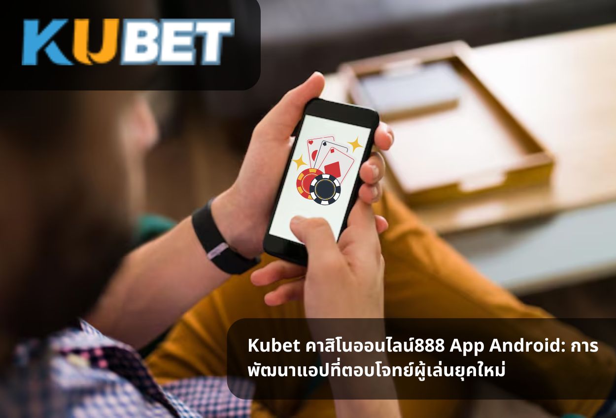 Kubet คาสิโนออนไลน์888 App Android: การพัฒนาแอปที่ตอบโจทย์ผู้เล่นยุคใหม่